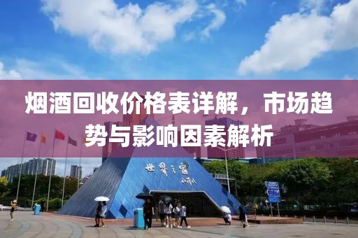 烟酒回收价格表详解，市场趋势与影响因素解析