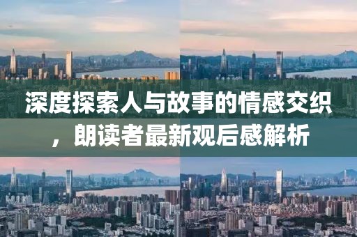 深度探索人与故事的情感交织，朗读者最新观后感解析