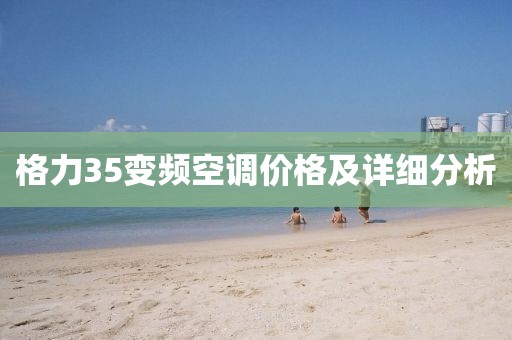 格力35变频空调价格及详细分析