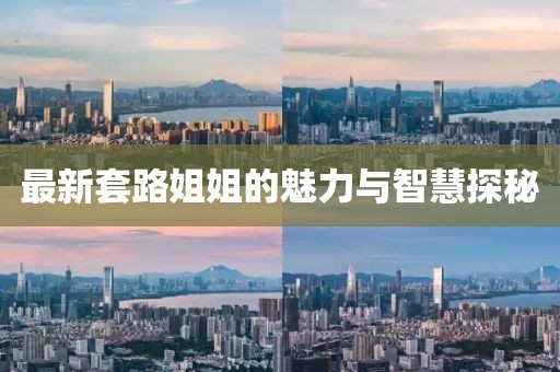 最新套路姐姐的魅力与智慧探秘