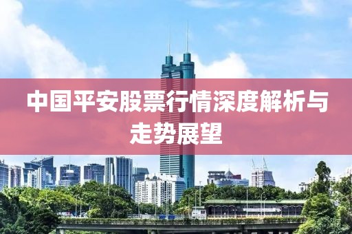 中国平安股票行情深度解析与走势展望