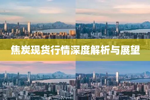 焦炭现货行情深度解析与展望