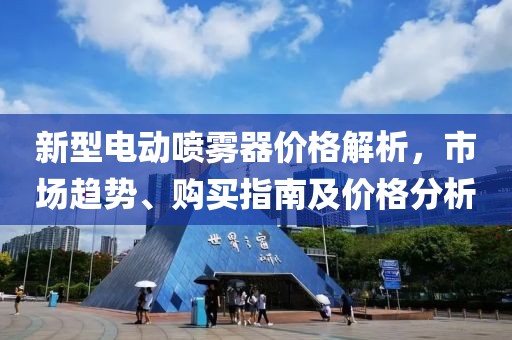 新型电动喷雾器价格解析，市场趋势、购买指南及价格分析
