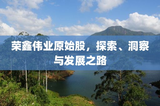 荣鑫伟业原始股，探索、洞察与发展之路
