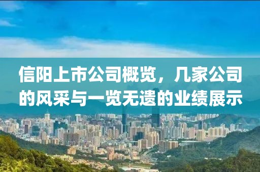 信阳上市公司概览，几家公司的风采与一览无遗的业绩展示