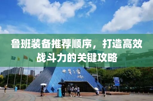 鲁班装备推荐顺序，打造高效战斗力的关键攻略