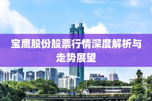 宝鹰股份股票行情深度解析与走势展望