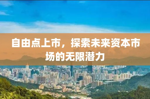 自由点上市，探索未来资本市场的无限潜力