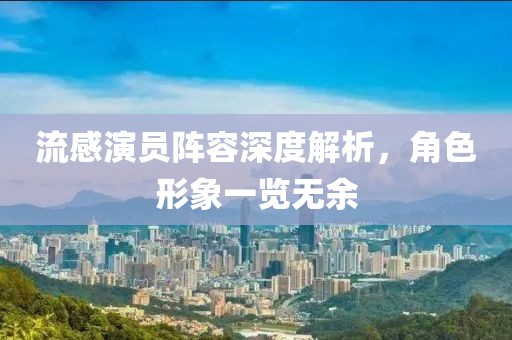 流感演员阵容深度解析，角色形象一览无余