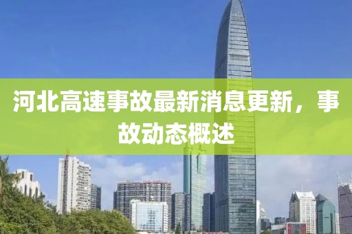 河北高速事故最新消息更新，事故动态概述
