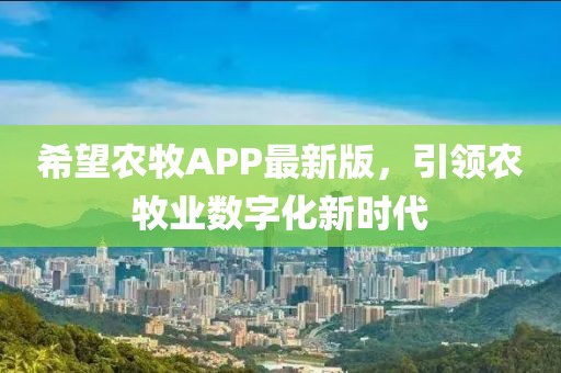 希望农牧APP最新版，引领农牧业数字化新时代