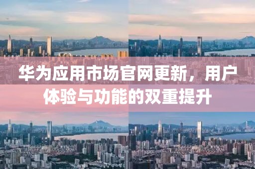 华为应用市场官网更新，用户体验与功能的双重提升