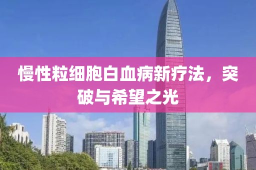 慢性粒细胞白血病新疗法，突破与希望之光