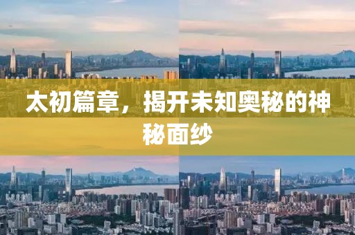太初篇章，揭开未知奥秘的神秘面纱