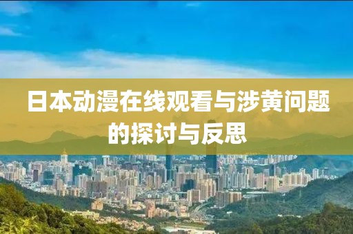 日本动漫在线观看与涉黄问题的探讨与反思