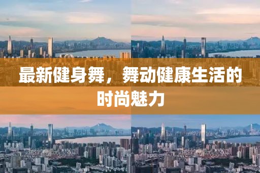 最新健身舞，舞动健康生活的时尚魅力