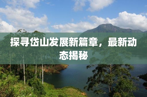 探寻岱山发展新篇章，最新动态揭秘