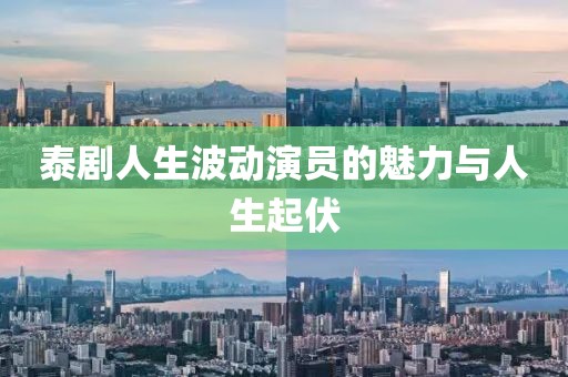 泰剧人生波动演员的魅力与人生起伏