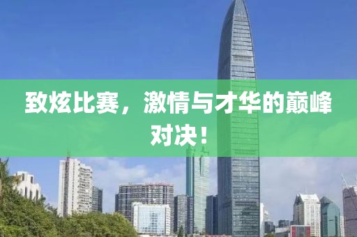 致炫比赛，激情与才华的巅峰对决！