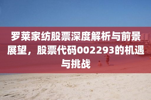 罗莱家纺股票深度解析与前景展望，股票代码002293的机遇与挑战