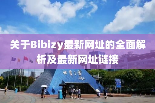 关于Bibizy最新网址的全面解析及最新网址链接