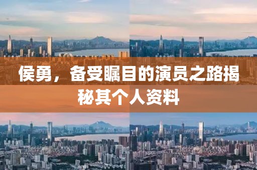 侯勇，备受瞩目的演员之路揭秘其个人资料