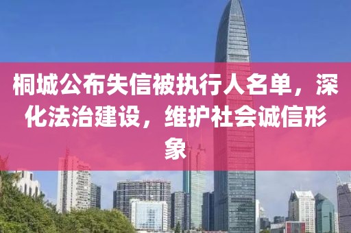 桐城公布失信被执行人名单，深化法治建设，维护社会诚信形象