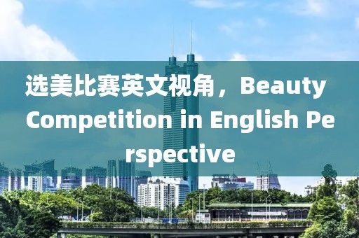 选美比赛英文视角，Beauty Competition in English Perspective