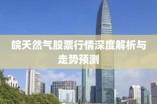 皖天然气股票行情深度解析与走势预测