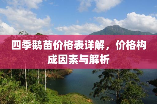 四季鹅苗价格表详解，价格构成因素与解析