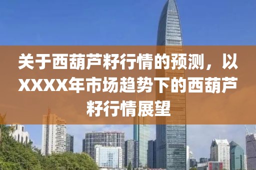 关于西葫芦籽行情的预测，以XXXX年市场趋势下的西葫芦籽行情展望