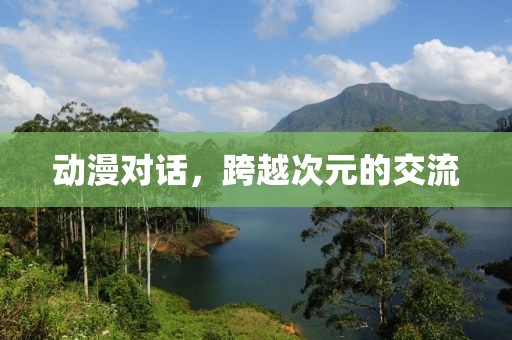 动漫对话，跨越次元的交流