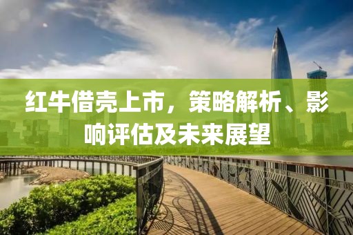 红牛借壳上市，策略解析、影响评估及未来展望