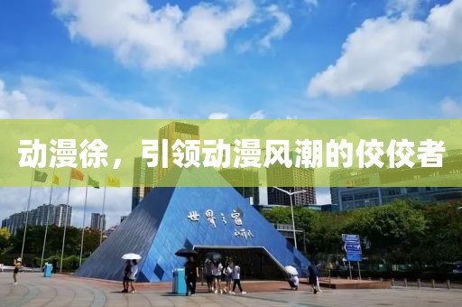 动漫徐，引领动漫风潮的佼佼者