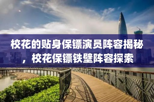 校花的贴身保镖演员阵容揭秘，校花保镖铁壁阵容探索