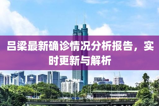 吕梁最新确诊情况分析报告，实时更新与解析