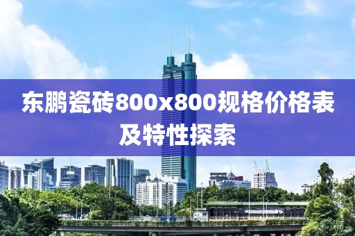 东鹏瓷砖800x800规格价格表及特性探索