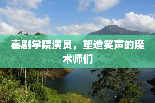 喜剧学院演员，塑造笑声的魔术师们