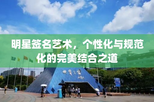 明星签名艺术，个性化与规范化的完美结合之道