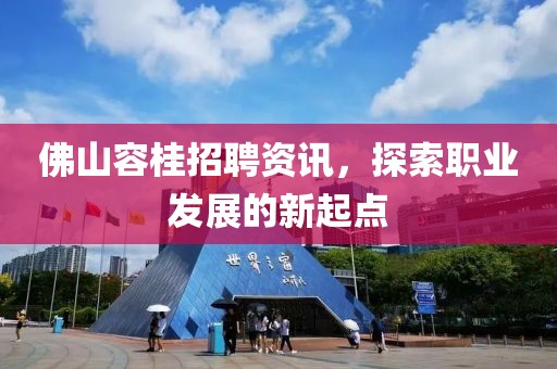 佛山容桂招聘资讯，探索职业发展的新起点