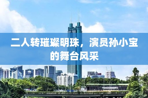 二人转璀璨明珠，演员孙小宝的舞台风采