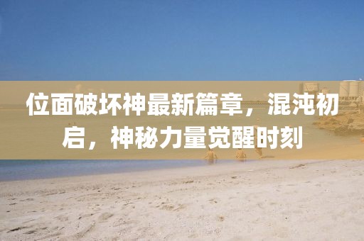 位面破坏神最新篇章，混沌初启，神秘力量觉醒时刻
