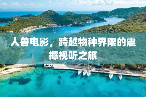人兽电影，跨越物种界限的震撼视听之旅