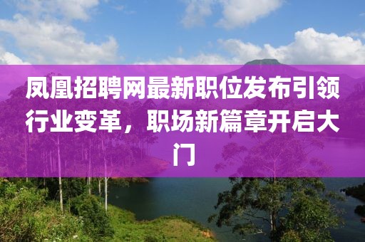 凤凰招聘网最新职位发布引领行业变革，职场新篇章开启大门