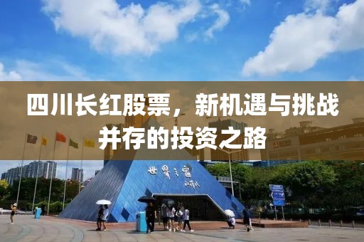 四川长红股票，新机遇与挑战并存的投资之路