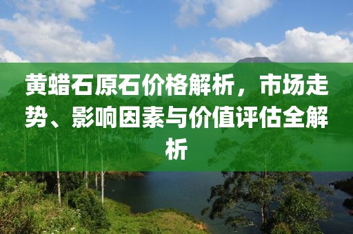 黄蜡石原石价格解析，市场走势、影响因素与价值评估全解析
