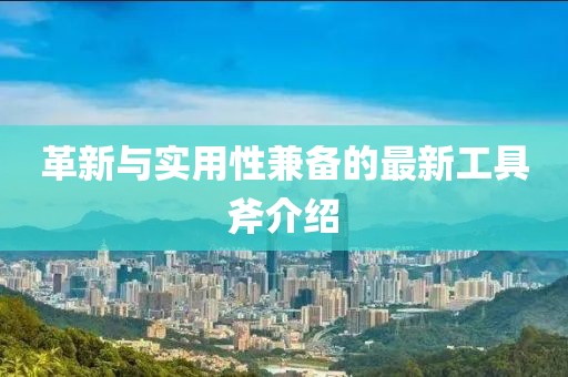革新与实用性兼备的最新工具斧介绍