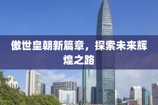 傲世皇朝新篇章，探索未来辉煌之路