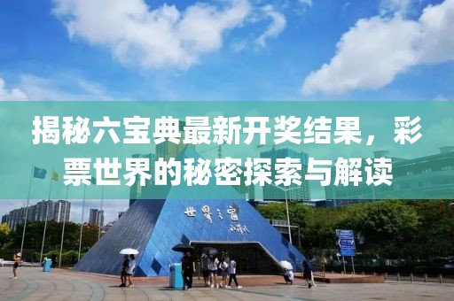 揭秘六宝典最新开奖结果，彩票世界的秘密探索与解读