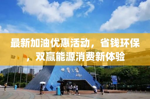 最新加油优惠活动，省钱环保，双赢能源消费新体验